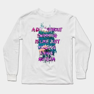 A day without swimming is like just kidding i have no idea trending design Long Sleeve T-Shirt